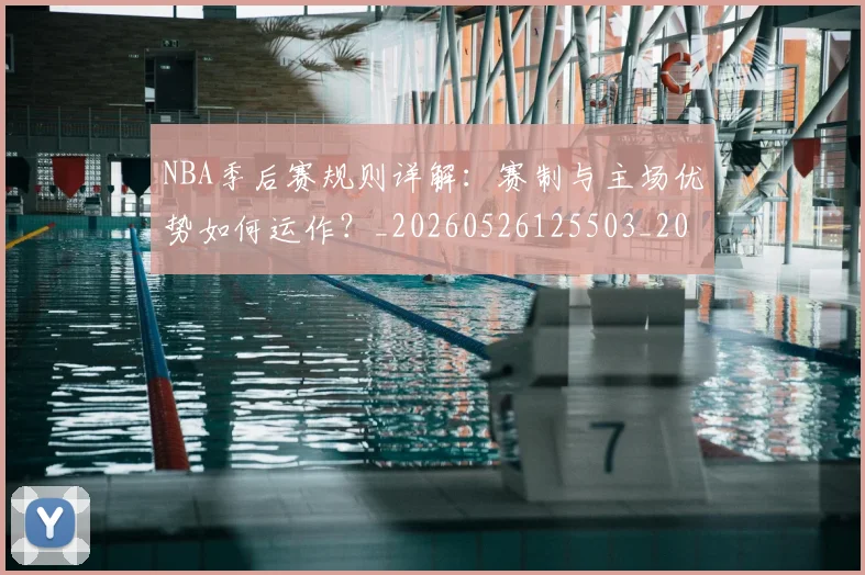 NBA季后赛规则详解:赛制与主场优势如何运作?_20260526125503_20260702194823