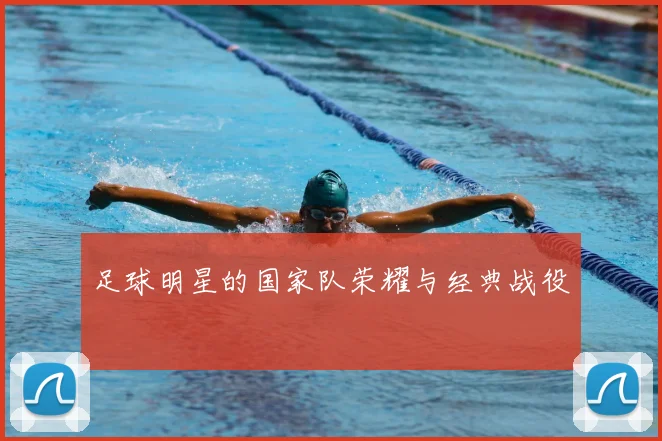 足球明星的国家队荣耀与经典战役