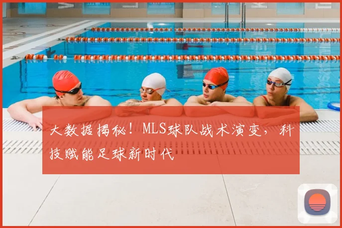 大数据揭秘!MLS球队战术演变,科技赋能足球新时代