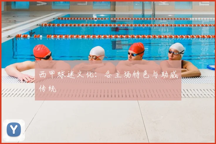 西甲球迷文化:各主场特色与助威传统