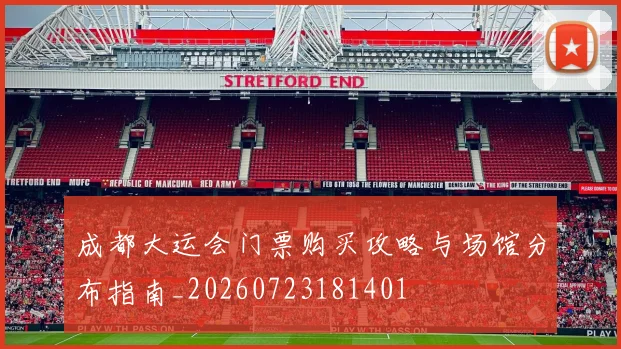 成都大运会门票购买攻略与场馆分布指南_20260723181401