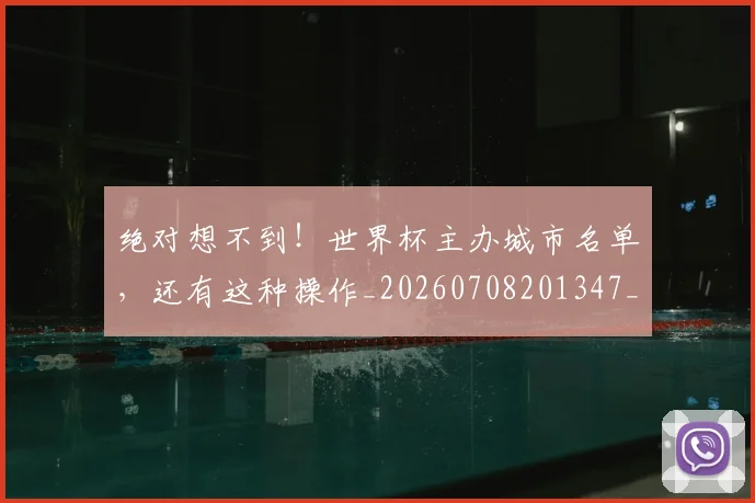 绝对想不到！世界杯主办城市名单，还有这种操作_20260708201347_20260803142835