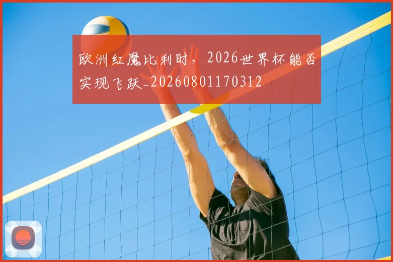 欧洲红魔比利时，2026世界杯能否实现飞跃_20260801170312