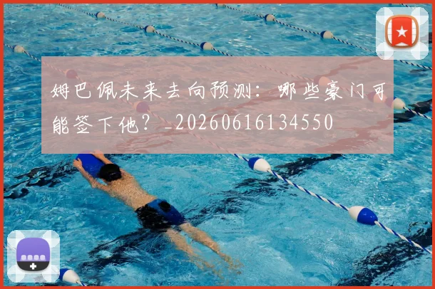 姆巴佩未来去向预测:哪些豪门可能签下他?_20260616134550