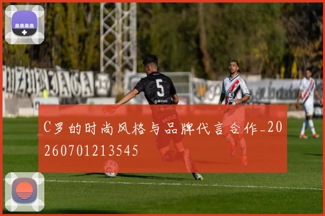 C罗的时尚风格与品牌代言合作_20260701213545