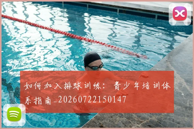 如何加入排球训练:青少年培训体系指南_20260722150147