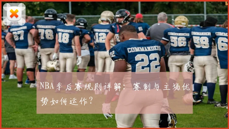 NBA季后赛规则详解：赛制与主场优势如何运作？
