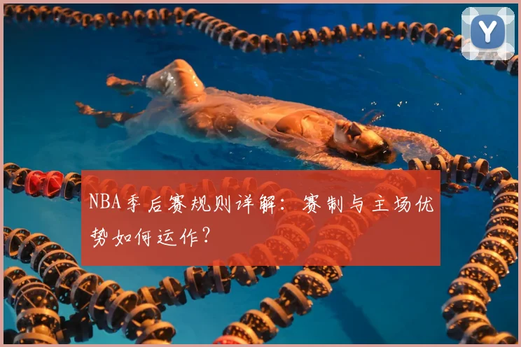 NBA季后赛规则详解:赛制与主场优势如何运作?
