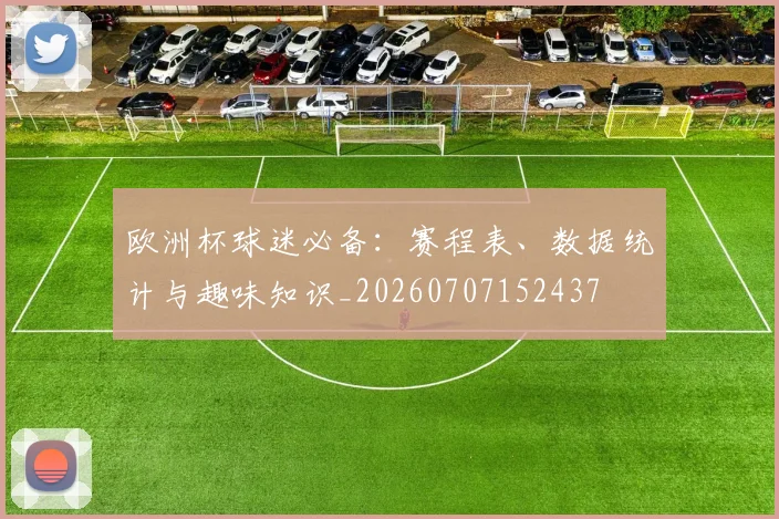 欧洲杯球迷必备：赛程表、数据统计与趣味知识_20260707152437