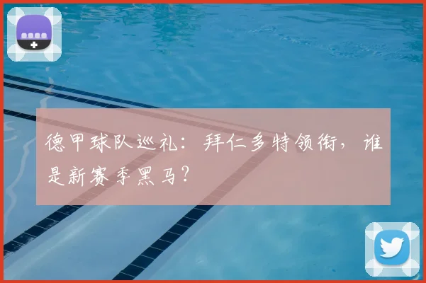 德甲球队巡礼:拜仁多特领衔,谁是新赛季黑马?