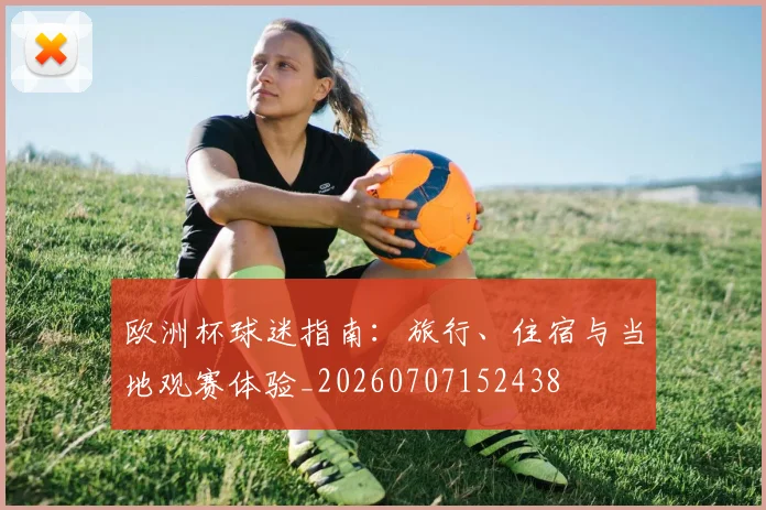 欧洲杯球迷指南：旅行、住宿与当地观赛体验_20260707152438