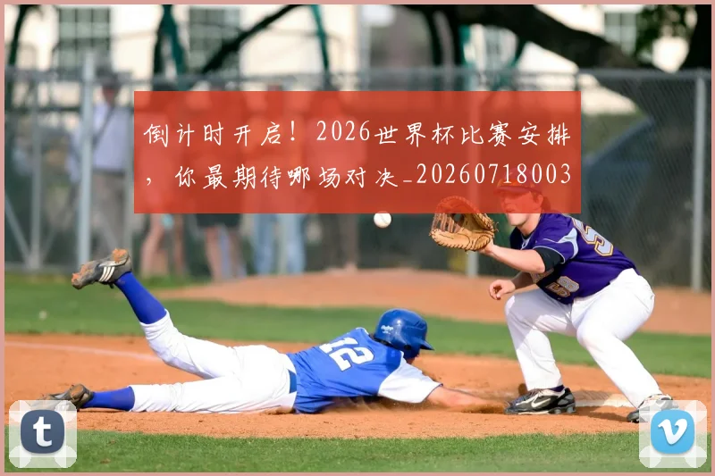 倒计时开启!2026世界杯比赛安排,你最期待哪场对决_20260718003734