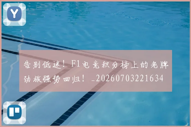 告别低迷！F1电竞积分榜上的老牌劲旅强势回归！_20260703221634