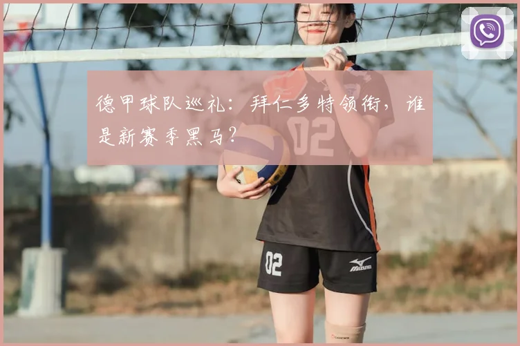 德甲球队巡礼:拜仁多特领衔,谁是新赛季黑马?