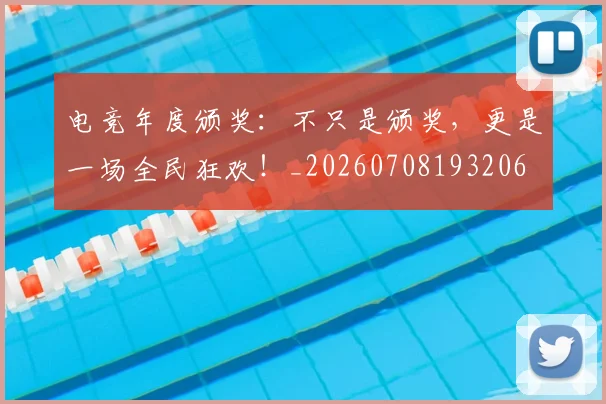 电竞年度颁奖:不只是颁奖,更是一场全民狂欢!_20260708193206