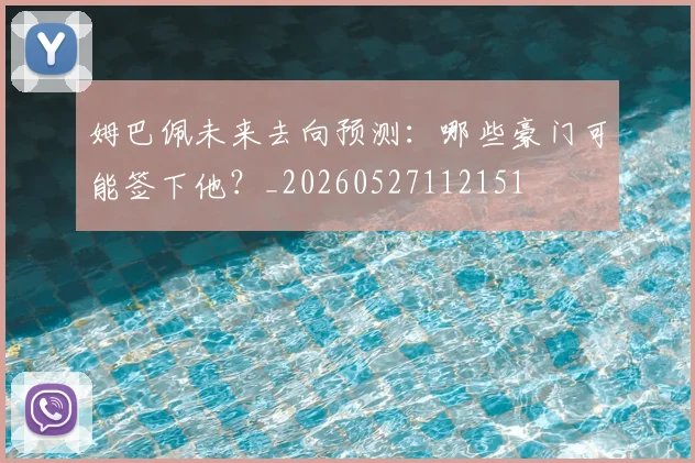 姆巴佩未来去向预测：哪些豪门可能签下他？_20260527112151