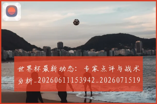 世界杯最新动态:专家点评与战术分析_20260611153942_20260715190700