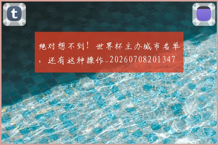 绝对想不到！世界杯主办城市名单，还有这种操作_20260708201347