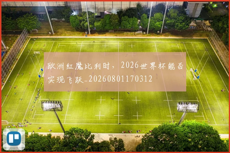欧洲红魔比利时，2026世界杯能否实现飞跃_20260801170312