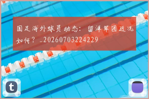 国足海外球员动态:留洋军团近况如何?_20260703224229