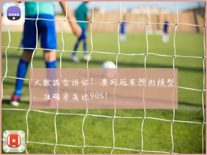 大数据告诉你!澳网冠军预测模型,准确率高达90%!