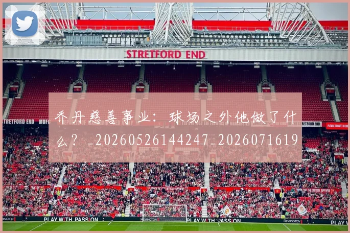 乔丹慈善事业：球场之外他做了什么？_20260526144247_20260716192133