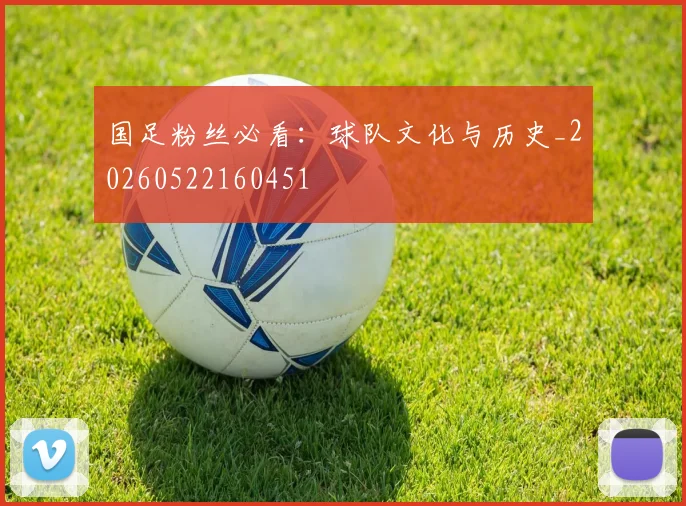 国足粉丝必看:球队文化与历史_20260522160451