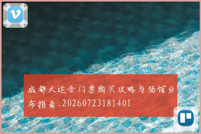 成都大运会门票购买攻略与场馆分布指南_20260723181401