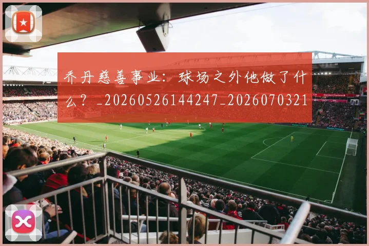乔丹慈善事业：球场之外他做了什么？_20260526144247_20260703210216