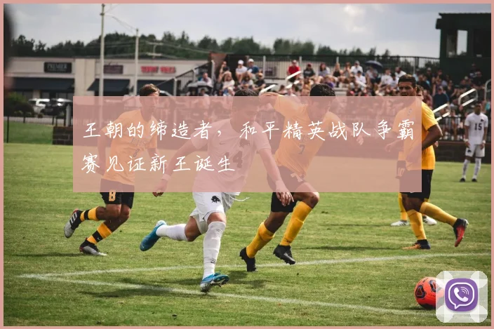 王朝的缔造者，和平精英战队争霸赛见证新王诞生