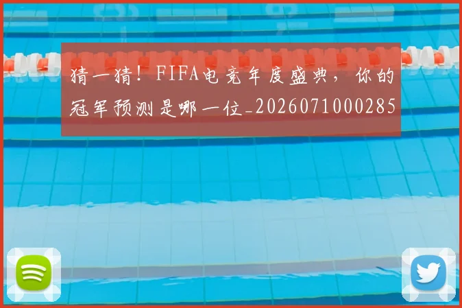 猜一猜！FIFA电竞年度盛典，你的冠军预测是哪一位_20260710002850_20260802155959